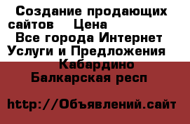 Создание продающих сайтов  › Цена ­ 5000-10000 - Все города Интернет » Услуги и Предложения   . Кабардино-Балкарская респ.